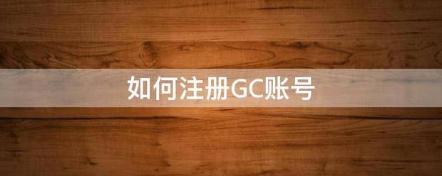 hga010怎么注册账号_如连何注册GC账号