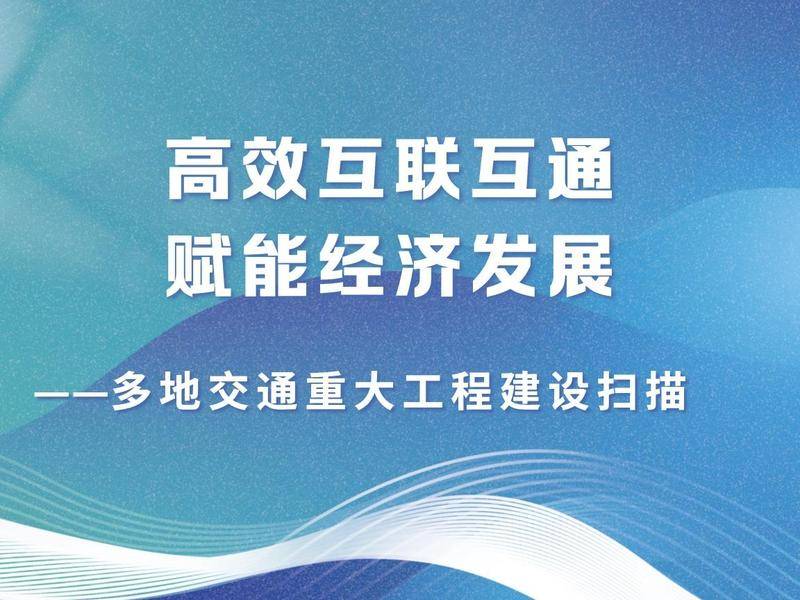 皇冠信用網怎么租_高效互联互通 赋能经济发展——多地交通重大工程建设扫描